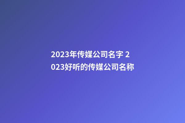 2023年传媒公司名字 2023好听的传媒公司名称-第1张-公司起名-玄机派